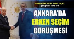 Ankara’da Erdoğan ve Bahçeli’den ‘Erken Seçim’ Görüşmesi