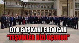 Başkent’e Çıkarma Yapan DTO Başkanı Erdoğan:  “Bu Teşvikler, Ülkemizi Uçurur”