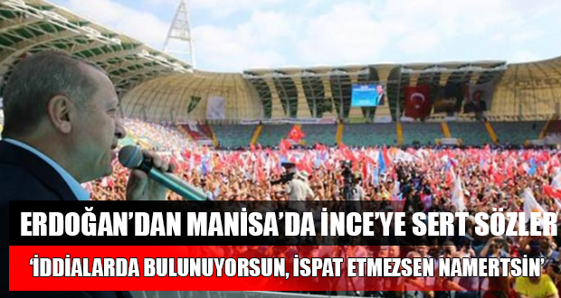 Erdoğan’dan Manisa’da İnce’ye Sert Sözler: ‘İspat Etmezsen Namertsin’