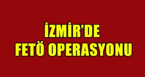 İzmir’de FETÖ Operasyonunda 10 Gözaltı