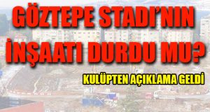 Göztepe Stadı’nın İnşaatı Durdu Mu? 