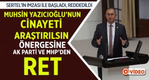 CHP Muhsin Yazıcıoğlu’nun ölümü ve faili meçhuller araştırılması Önergesi Reddedildi