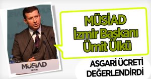 MÜSİAD İzmir Başkanı Ümit Ülkü Asgari Ücreti Değerlendirdi