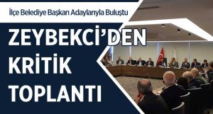 Zeybekci’den İlçe Belediye Başkan Adaylarıyla Kritik Toplantı