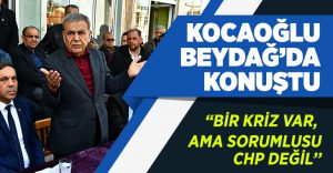 Kocaoğlu Beydağ’da Konuştu:”Krizin Sorumlusu CHP Değil”