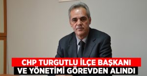 CHP Turgutlu İlçe Başkanı ve yönetimi görevden alındı