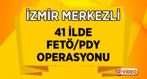 İzmir Merkezli 41 İlde FETÖ/PDY Operasyonu