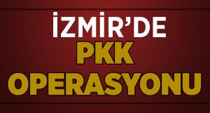İzmir’de PKK Operasyonu