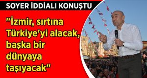 CHP’li Soyer: “İzmir, sırtına Türkiye’yi alacak, başka bir dünyaya taşıyacak”