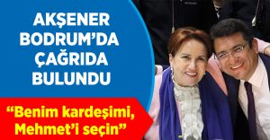 İYİ Parti Genel Başkanı Meral Akşener; “Benim kardeşimi, Mehmet’i seçin”
