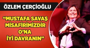 Başkan Çerçioğlu: “Mustafa Savaş misafirimizdir O’na iyi davranın”