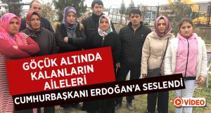 Göçük altında kalanların aileleri Cumhurbaşkanı Erdoğan’a seslendi