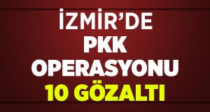 İzmir’de PKK operasyonu: 10 gözaltı