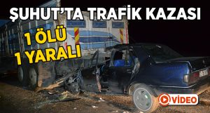 Şuhut’ta trafik kazası: 1 ölü 1 yaralı