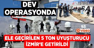 Dev operasyonla ele geçirilen 5 ton uyuşturucu İzmir’e getirildi