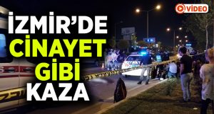 İzmir’de cinayet gibi kaza