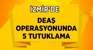 İzmir merkezli DEAŞ operasyonunda 5 tutuklama