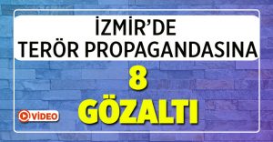 İzmir’de 8 kişiye terör propagandası yaptığı iddiasıyla gözaltı