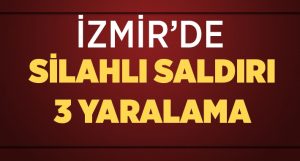 İzmir’de silahlı saldırı: 3 yaralı