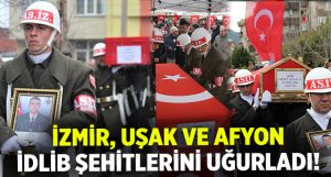 İzmir Uşak ve Afyonkarahisar’da İdlib şehitleri son yolculuğuna uğurlandı!