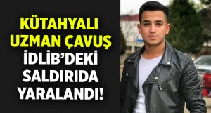 Kütahya Emetli Uzman Çavuş Veli Özsoy İdlib’de yaralandı!