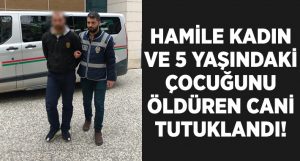 İzmir Menemen’de Hamile kadın ve 5 yaşındaki çocuğunu öldüren cani tutuklandı!