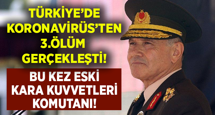 Türkiye’de Koronavirüs’ten ölüm.. Bu kez eski Kara Kuvvetleri Komutanı!
