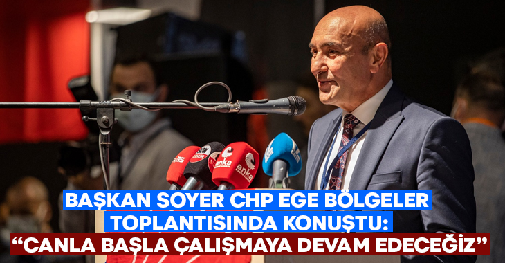 Başkan Soyer CHP Ege Bölgeler toplantısında konuştu: Canla başla çalışmaya devam edeceğiz