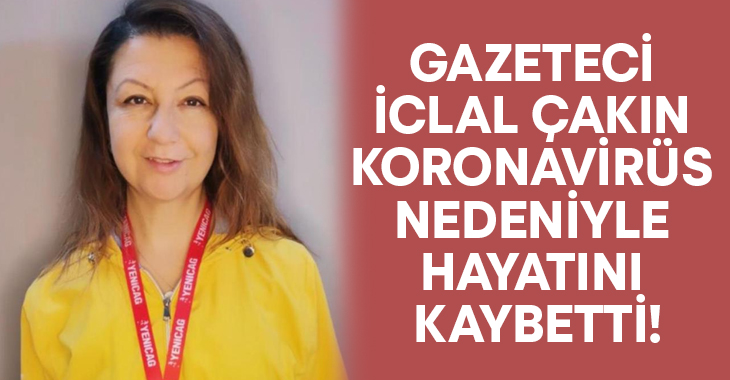 Gazeteci İclal Çakın Koronavirüs nedeniyle hayatını kaybetti!