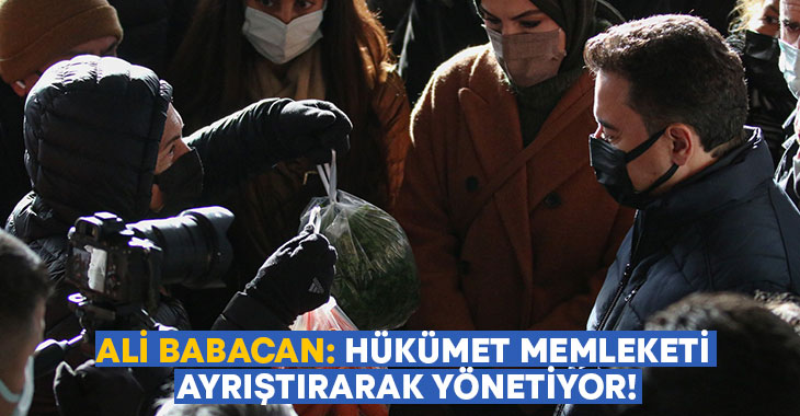 Ali Babacan: Hükümet memleketi ayrıştırarak yönetiyor!