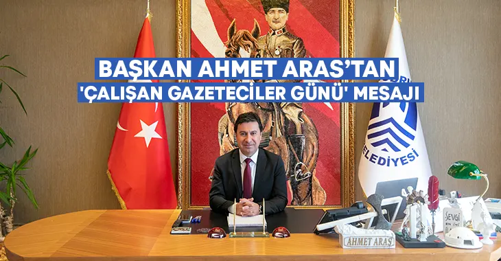 Başkan Ahmet Aras’tan Çalışan Gazeteciler Günü Mesajı