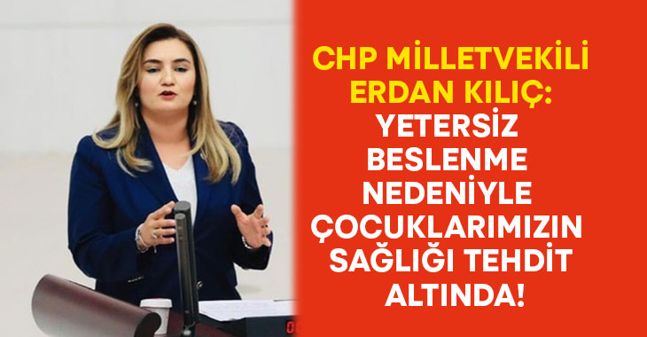 CHP Milletvekili Erdan Kılıç: Yetersiz beslenme nedeniyle çocuklarımızın sağlığı tehdit altında
