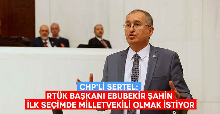 CHP’li Sertel: RTÜK Başkanı Ebubekir Şahin ilk seçimde milletvekili olmak istiyor