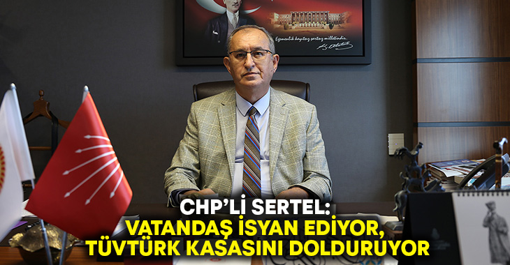 CHP’li Sertel: Vatandaş isyan ediyor, TüvTürk kasasını dolduruyor!