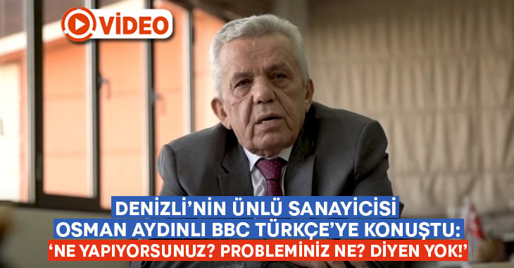 Denizli’nin ünlü sanayicisi Osman Aydınlı BBC Türkçe’ye konuştu: Probleminiz ne? diyen yok!