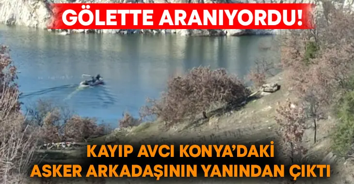 Gölette aranıyordu! Kayıp avcı Konya’daki asker arkadaşının yanından çıktı