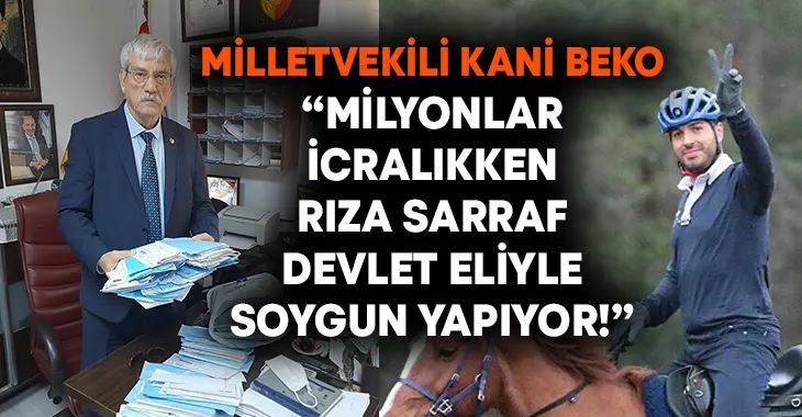 Milletvekili Kani Beko “Milyonlar icralıkken Rıza Sarraf devlet eliyle soygun yapıyor!”