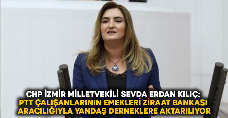 Milletvekili Erdan Kılıç: PTT çalışanlarının emekleri Ziraat Bankası aracılığıyla yandaş derneklere aktarılıyor