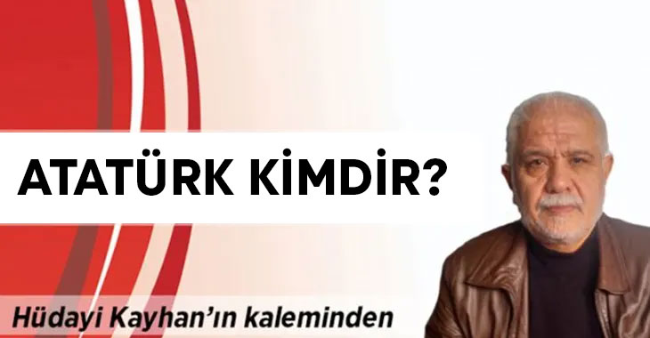 Hüdayi Kayhan yazdı: Atatürk kimdir?