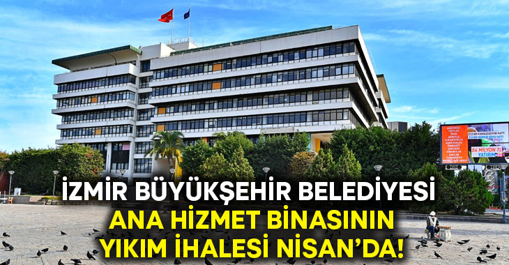 İzmir Büyükşehir Belediyesi ana hizmet binasının yıkım ihalesi Nisan’da!