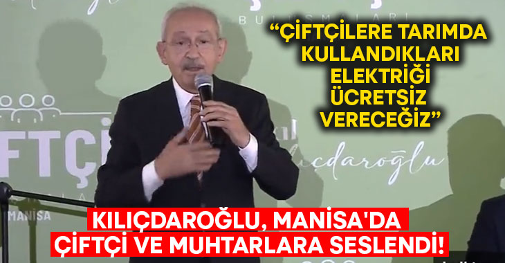 Kılıçdaroğlu, Manisa’da çiftçi ve muhtarlara seslendi!