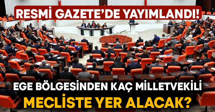 Resmi Gazete’de yayımlandı! Ege bölgesinden kaç milletvekili Mecliste yer alacak?
