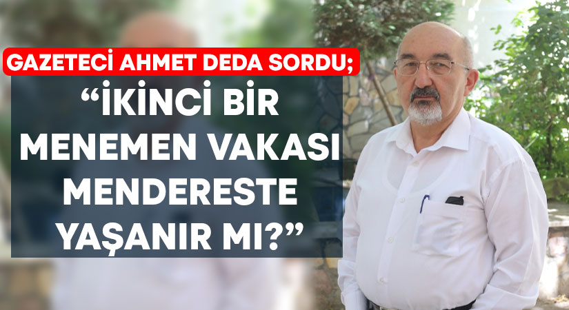 Gazeteci Ahmet Deda sordu; “İkinci bir Menemen vakası Mendereste yaşanır mı?”