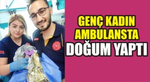Genç kadın ambulansta doğum yaptı