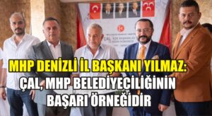 MHP Denizli İl Başkanı Yılmaz: Çal, MHP belediyeciliğinin başarı örneğidir